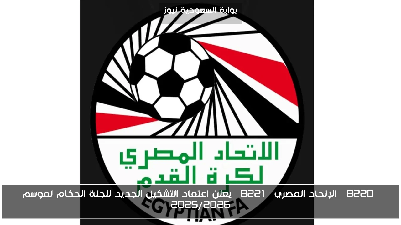 “الإتحاد المصري” يعلن اعتماد التشكيل الجديد للجنة الحكام لموسم 2025/2026