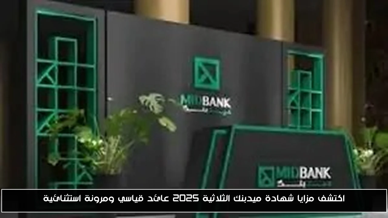 اكتشف مزايا شهادة ميدبنك الثلاثية 2025 عائد قياسي ومرونة استثنائية