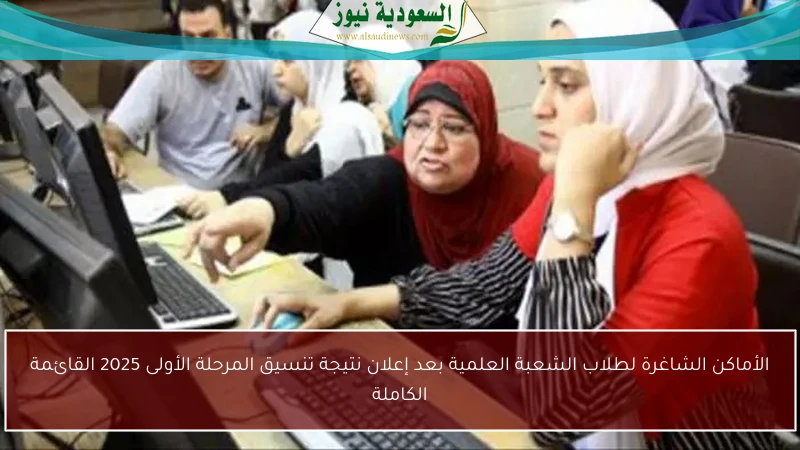 الأماكن الشاغرة لطلاب الشعبة العلمية بعد إعلان نتيجة تنسيق المرحلة الأولى 2025 القائمة الكاملة
