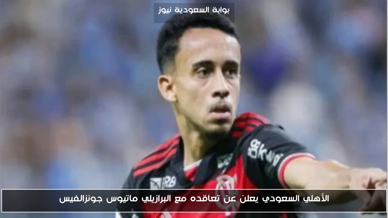 الأهلي السعودي يعلن عن تعاقده مع البرازيلي ماتيوس جونزالفيس