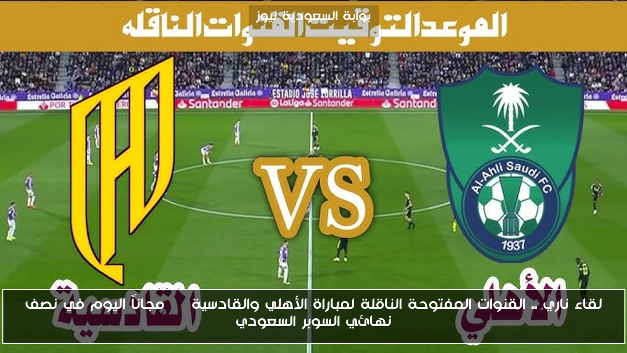 لقاء ناري .. القنوات المفتوحة الناقلة لمباراة الأهلي والقادسية HD مجاناً اليوم في نصف نهائي السوبر السعودي