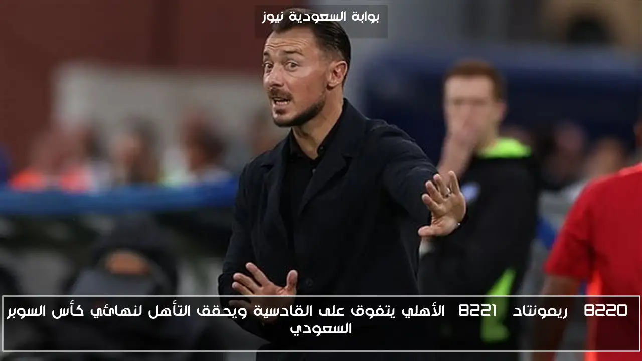 “ريمونتاد” الأهلي يتفوق على القادسية ويحقق التأهل لنهائي كأس السوبر السعودي