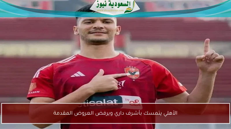 الأهلي يتمسك بأشرف داري ويرفض العروض المقدمة