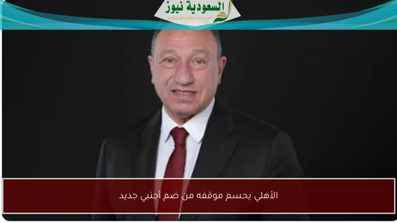 الأهلي يحسم موقفه من ضم أجنبي جديد