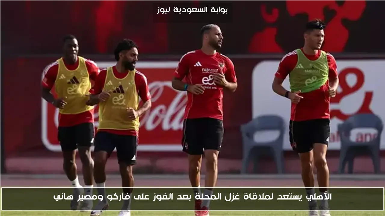 الأهلي يستعد لملاقاة غزل المحلة بعد الفوز على فاركو ومصير هاني