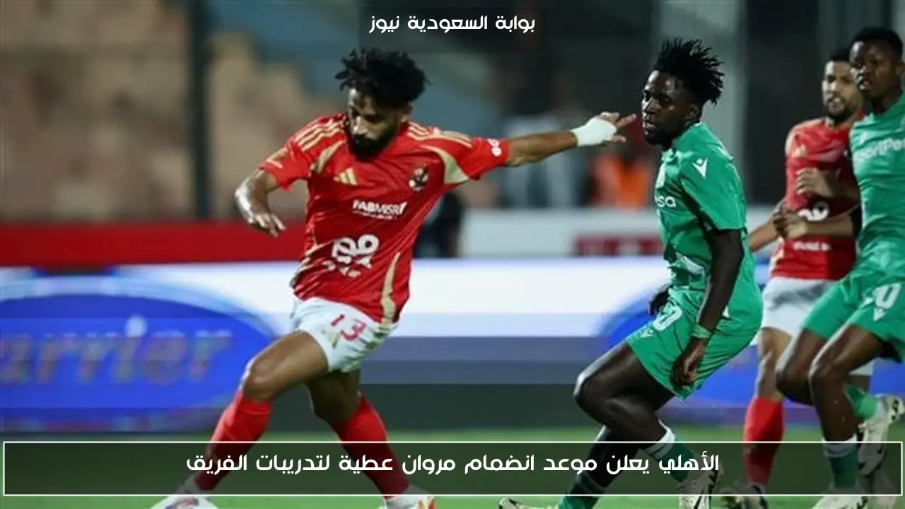 الأهلي يعلن موعد انضمام مروان عطية لتدريبات الفريق