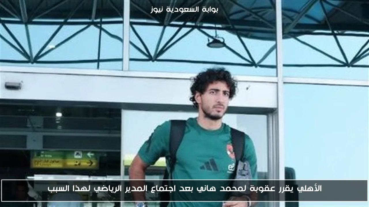 الأهلي يقرر عقوبة لمحمد هاني بعد اجتماع المدير الرياضي لهذا السبب