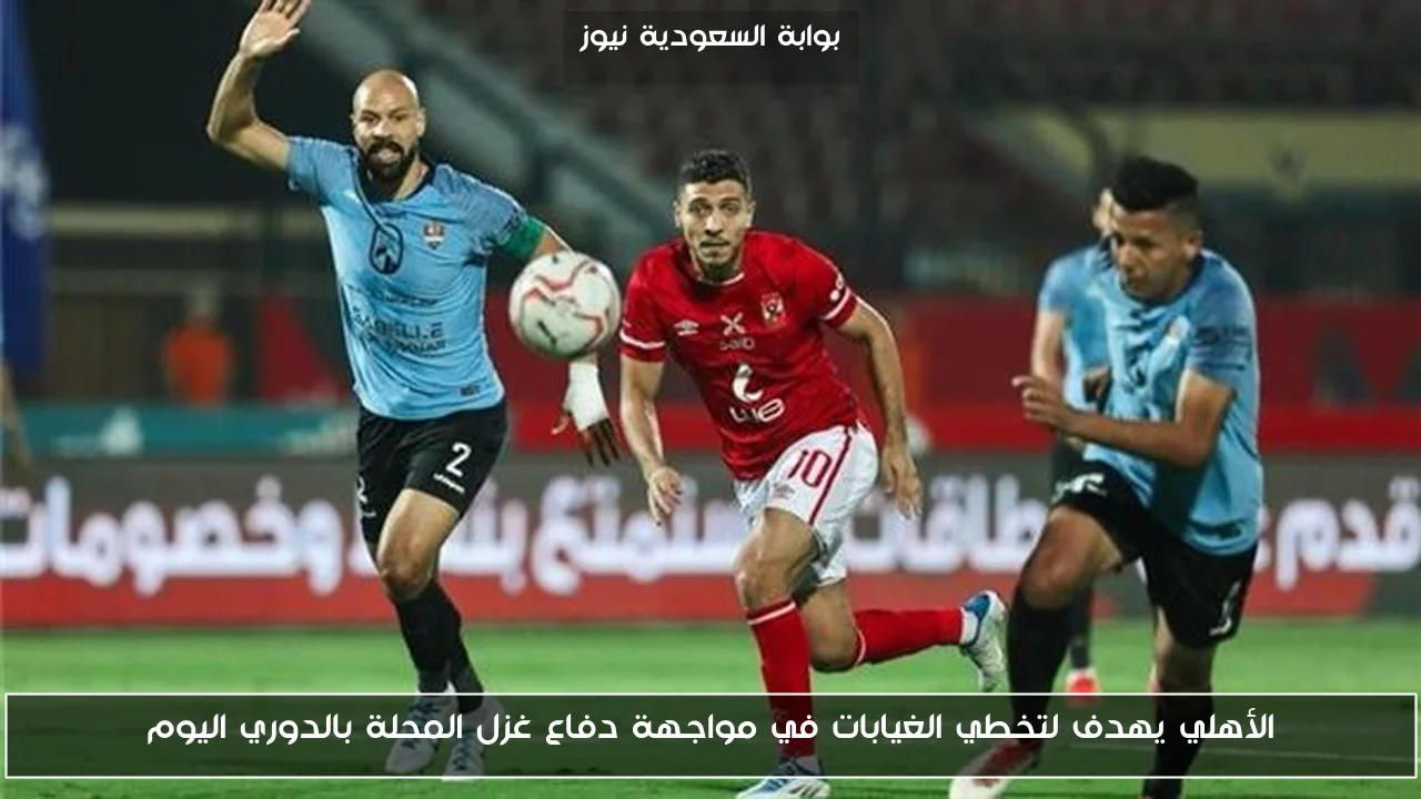 الأهلي يهدف لتخطي الغيابات في مواجهة دفاع غزل المحلة بالدوري اليوم