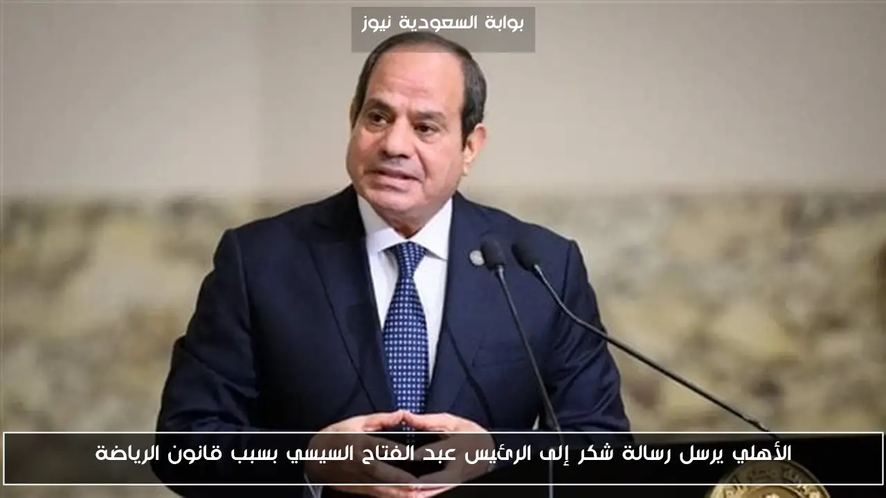 الأهلي يرسل رسالة شكر إلى الرئيس عبد الفتاح السيسي بسبب قانون الرياضة