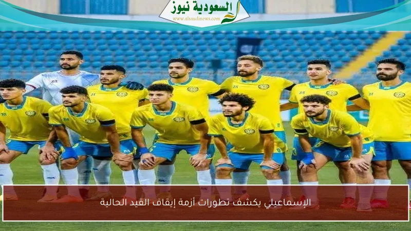 الإسماعيلي يكشف تطورات أزمة إيقاف القيد الحالية