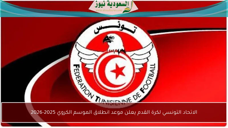 الاتحاد التونسي لكرة القدم يعلن موعد انطلاق الموسم الكروي 2025-2026
