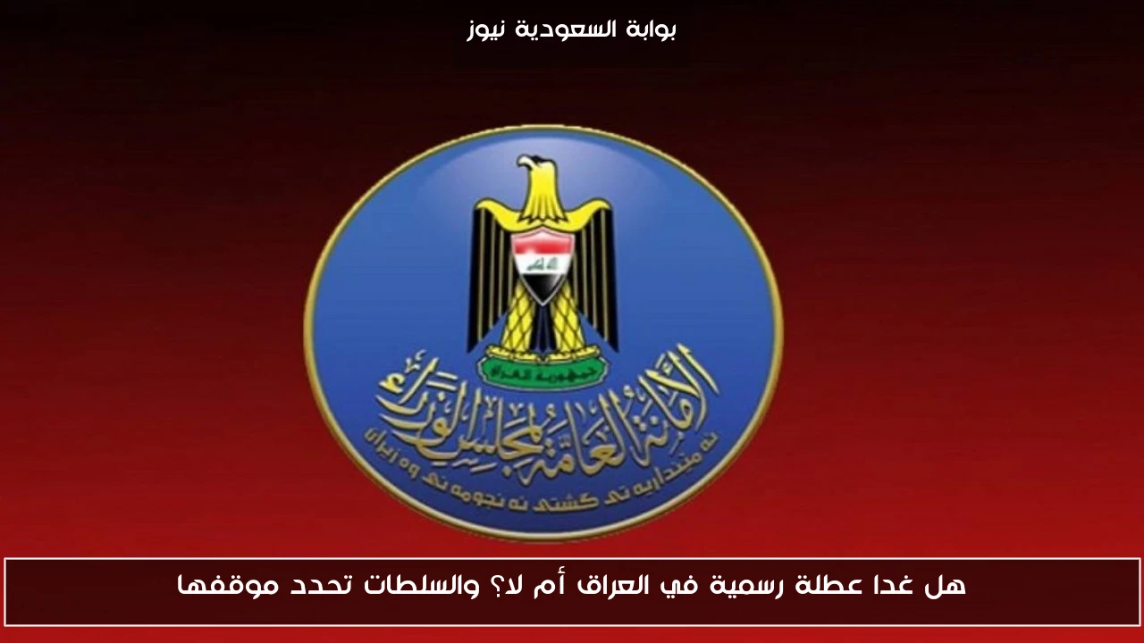 هل غدا عطلة رسمية في العراق أم لا؟ والسلطات تحدد موقفها