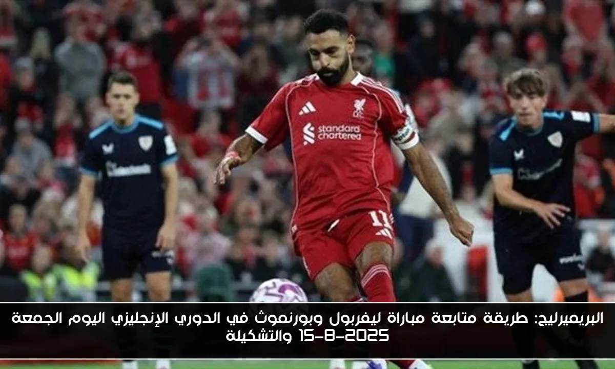 البريميرليج: طريقة متابعة مباراة ليفربول وبورنموث في الدوري الإنجليزي اليوم الجمعة 15-8-2025 والتشكيلة