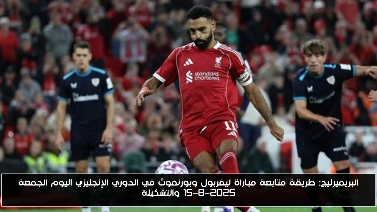 البريميرليج: طريقة متابعة مباراة ليفربول وبورنموث في الدوري الإنجليزي اليوم الجمعة 15-8-2025 والتشكيلة