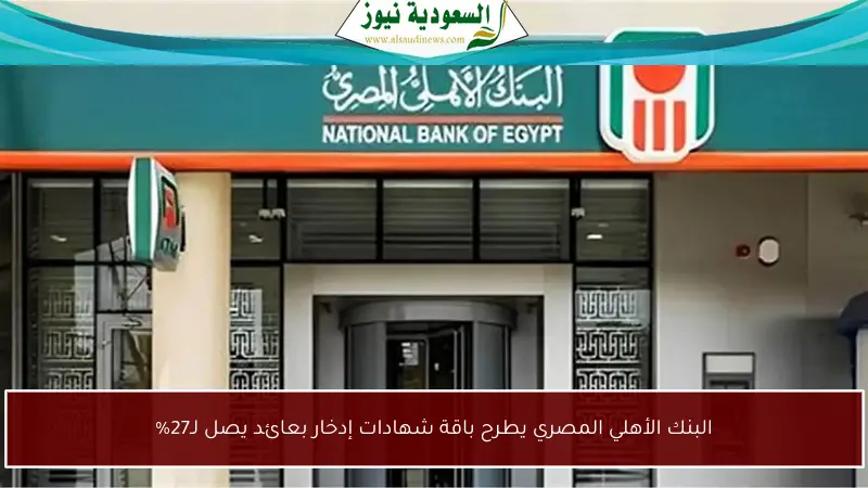 البنك الأهلي المصري يطرح باقة شهادات إدخار بعائد يصل لـ27%