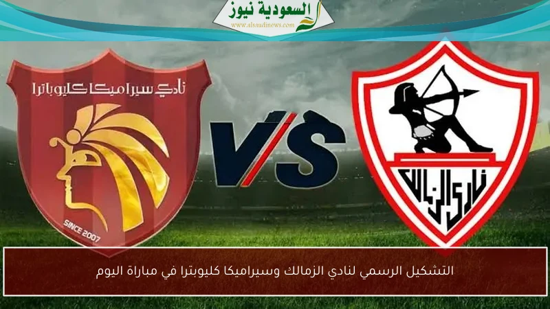 التشكيل الرسمي لنادي الزمالك وسيراميكا كليوبترا في مباراة اليوم