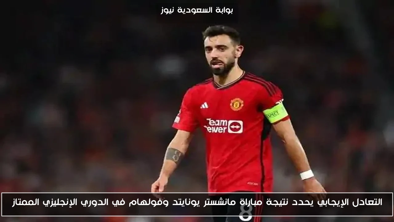 التعادل الإيجابي يحدد نتيجة مباراة مانشستر يونايتد وفولهام في الدوري الإنجليزي الممتاز