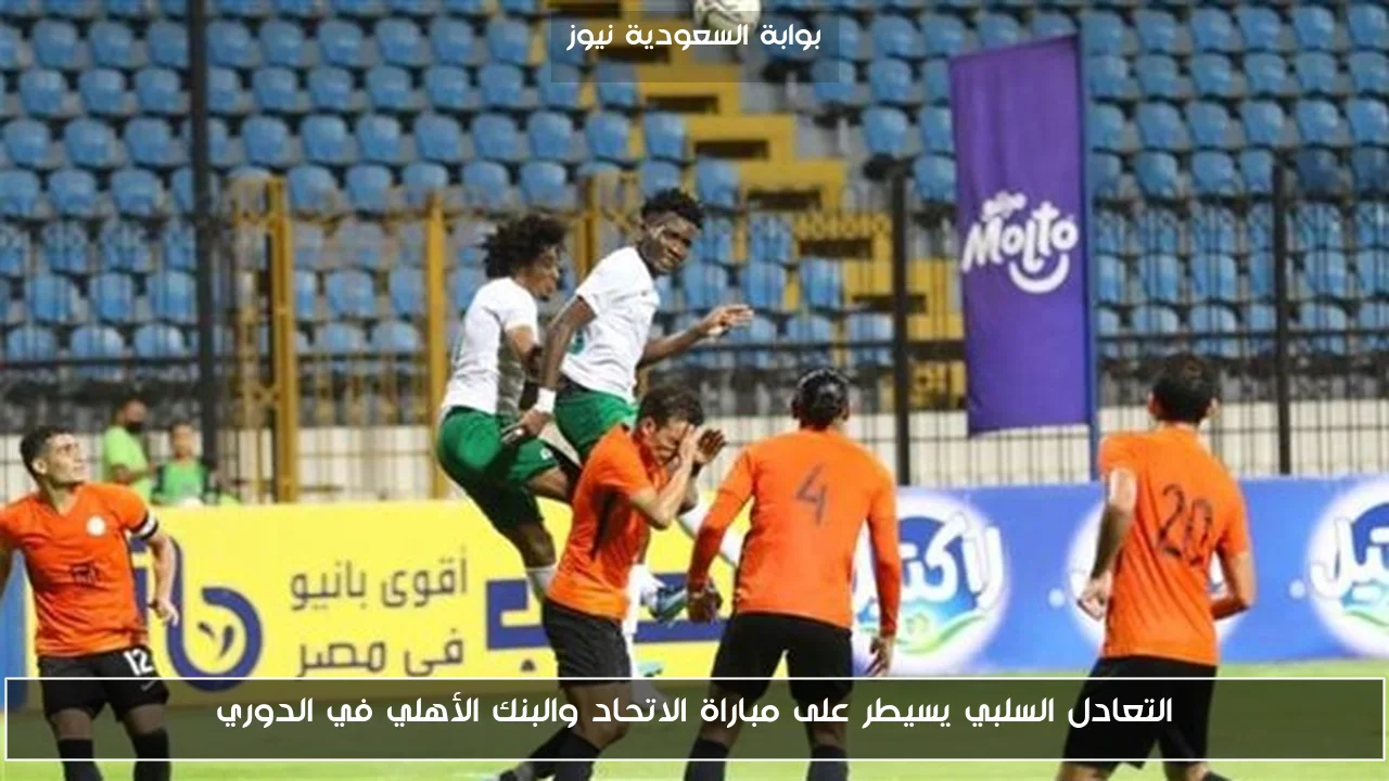 التعادل السلبي يسيطر على مباراة الاتحاد والبنك الأهلي في الدوري