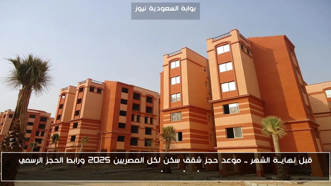 قبل نهايــة الشهر .. موعد حجز شقق سكن لكل المصريين 2025 ورابط الحجز الرسمي cservices.shmff.gov.eg
