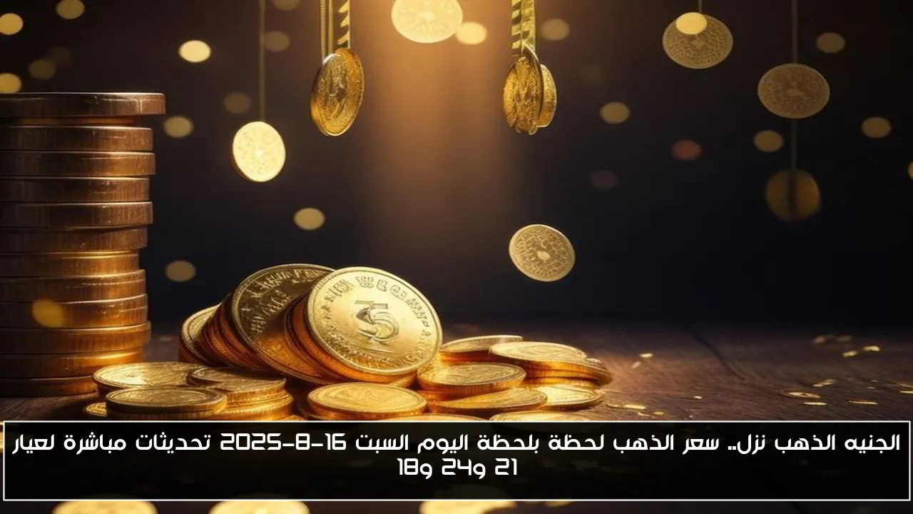 الجنيه الذهب نزل.. سعر الذهب لحظة بلحظة اليوم السبت 16-8-2025 تحديثات مباشرة لعيار 21 و24 و18