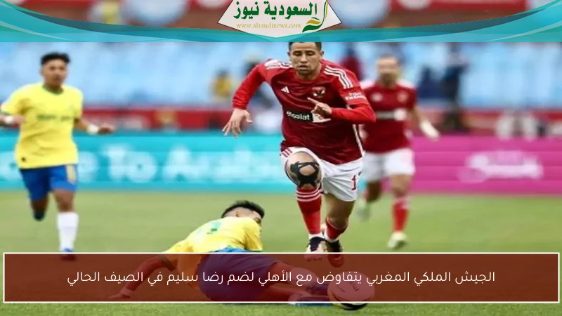 الجيش الملكي المغربي يتفاوض مع الأهلي لضم رضا سليم في الصيف الحالي
