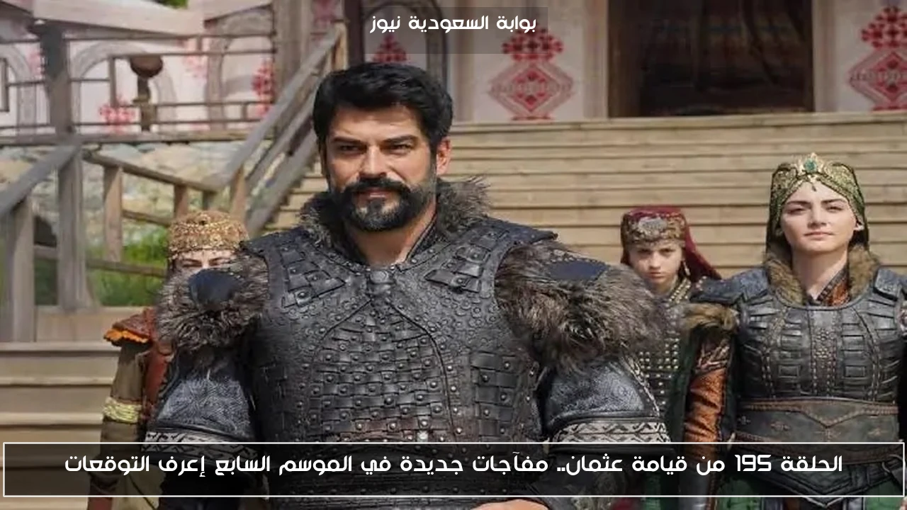 الحلقة 195 من قيامة عثمان.. مفآجات جديدة في الموسم السابع إعرف التوقعات