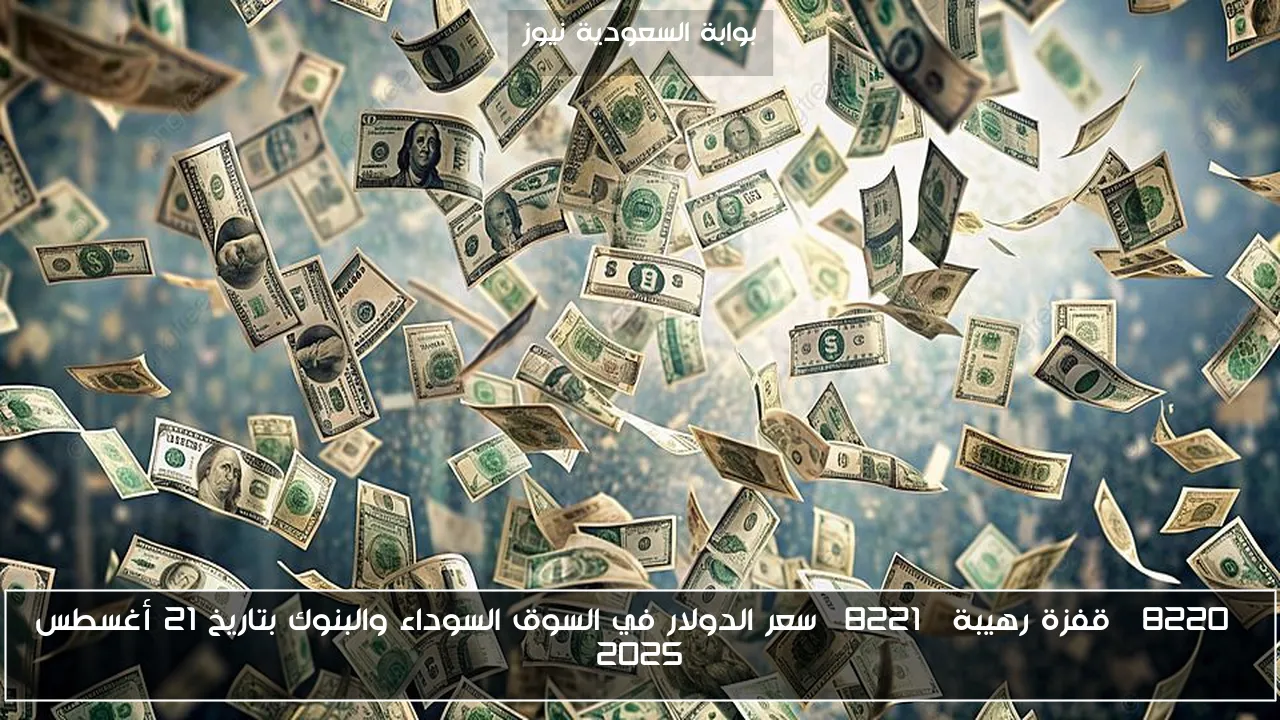 “قفزة رهيبة” سعر الدولار في السوق السوداء والبنوك بتاريخ 21 أغسطس 2025