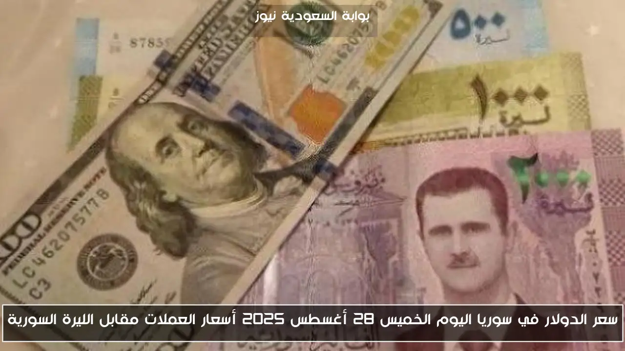 سعر الدولار في سوريا اليوم الخميس 28 أغسطس 2025 أسعار العملات مقابل الليرة السورية
