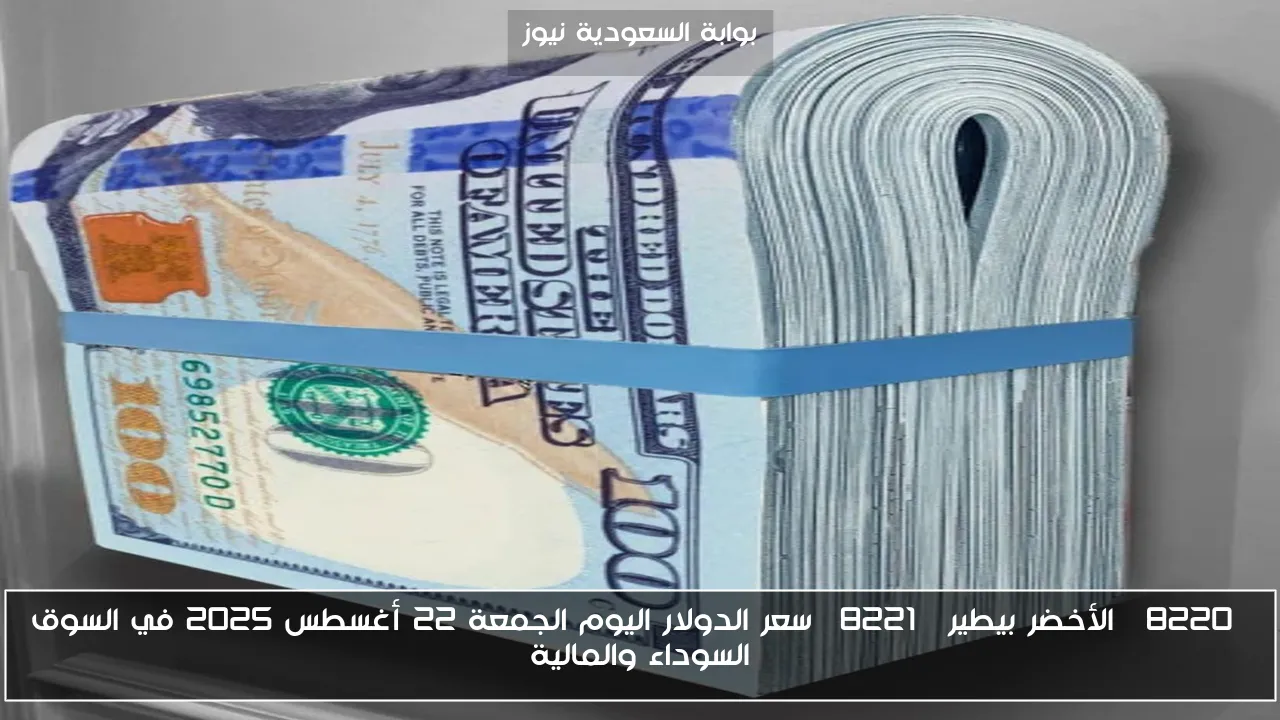“الأخضر بيطير” سعر الدولار اليوم الجمعة 22 أغسطس 2025 في السوق السوداء والمالية