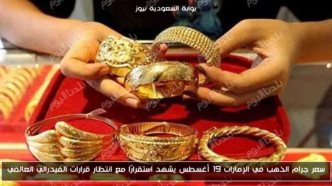 سعر جرام الذهب في الإمارات 19 أغسطس يشهد استقرارًا مع انتظار قرارات الفيدرالي العالمي