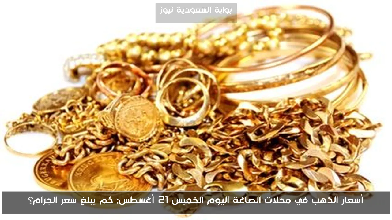 أسعار الذهب في محلات الصاغة اليوم الخميس 21 أغسطس: كم يبلغ سعر الجرام؟