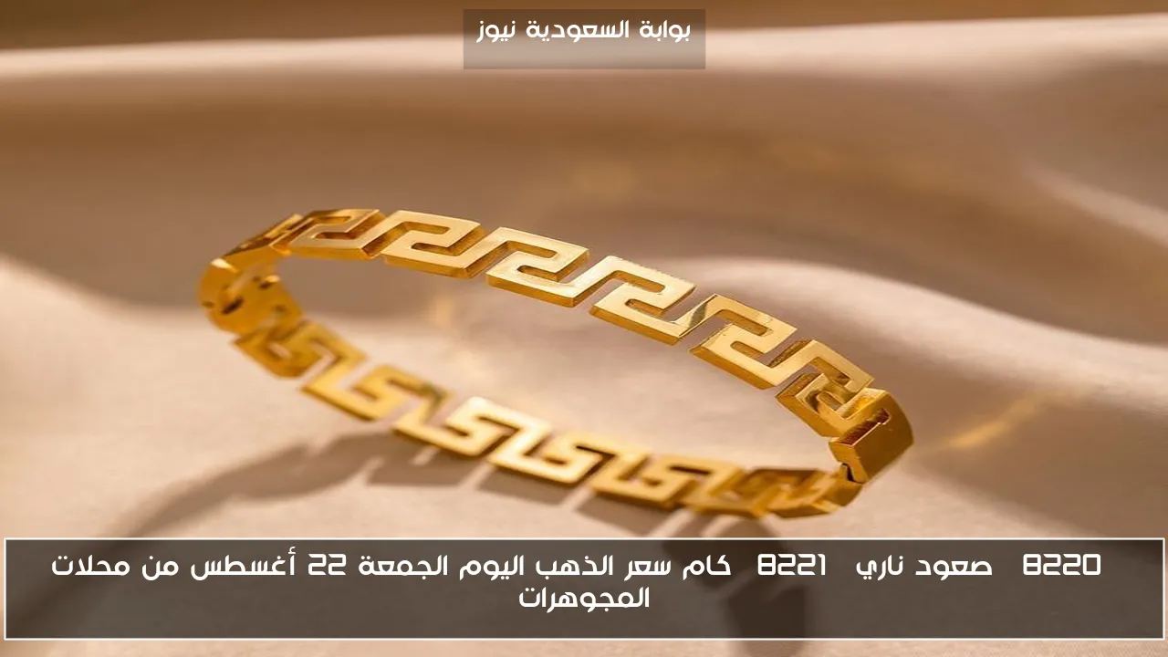 “صعود ناري” كام سعر الذهب اليوم الجمعة 22 أغسطس من محلات المجوهرات