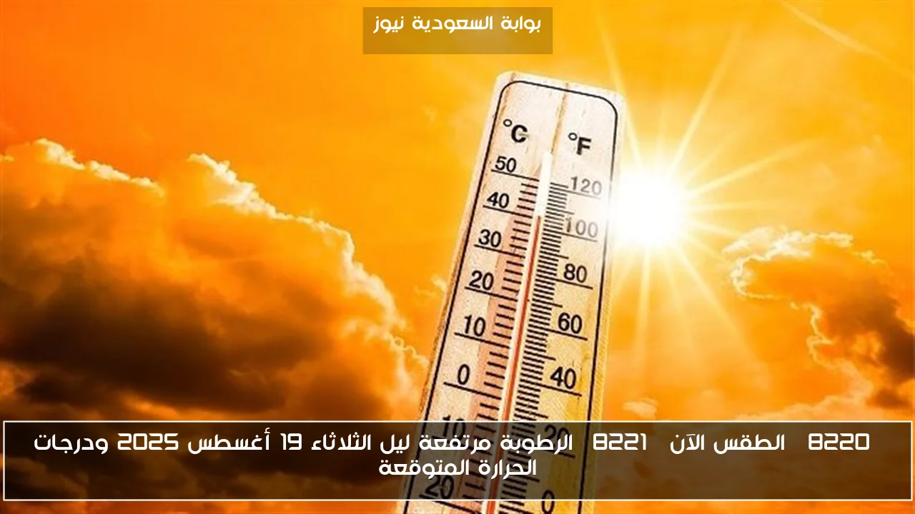 “الطقس الآن” الرطوبة مرتفعة ليل الثلاثاء 19 أغسطس 2025 ودرجات الحرارة المتوقعة