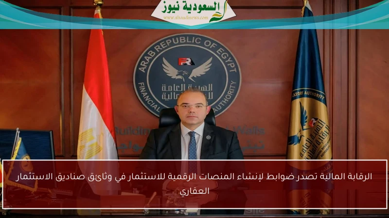 الرقابة المالية تصدر ضوابط لإنشاء المنصات الرقمية للاستثمار في وثائق صناديق الاستثمار العقاري
