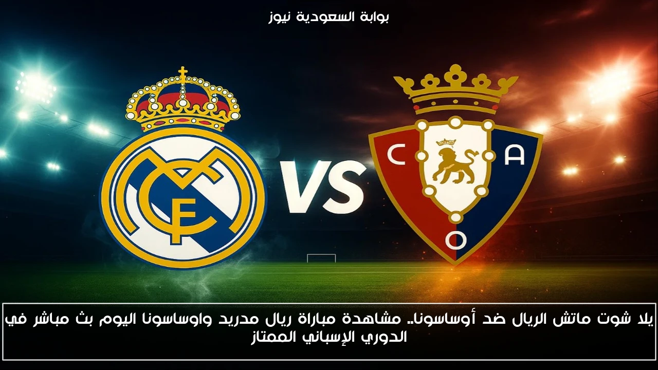 يلا شوت ماتش الريال ضد أوساسونا.. مشاهدة مباراة ريال مدريد واوساسونا اليوم بث مباشر في الدوري الإسباني الممتاز
