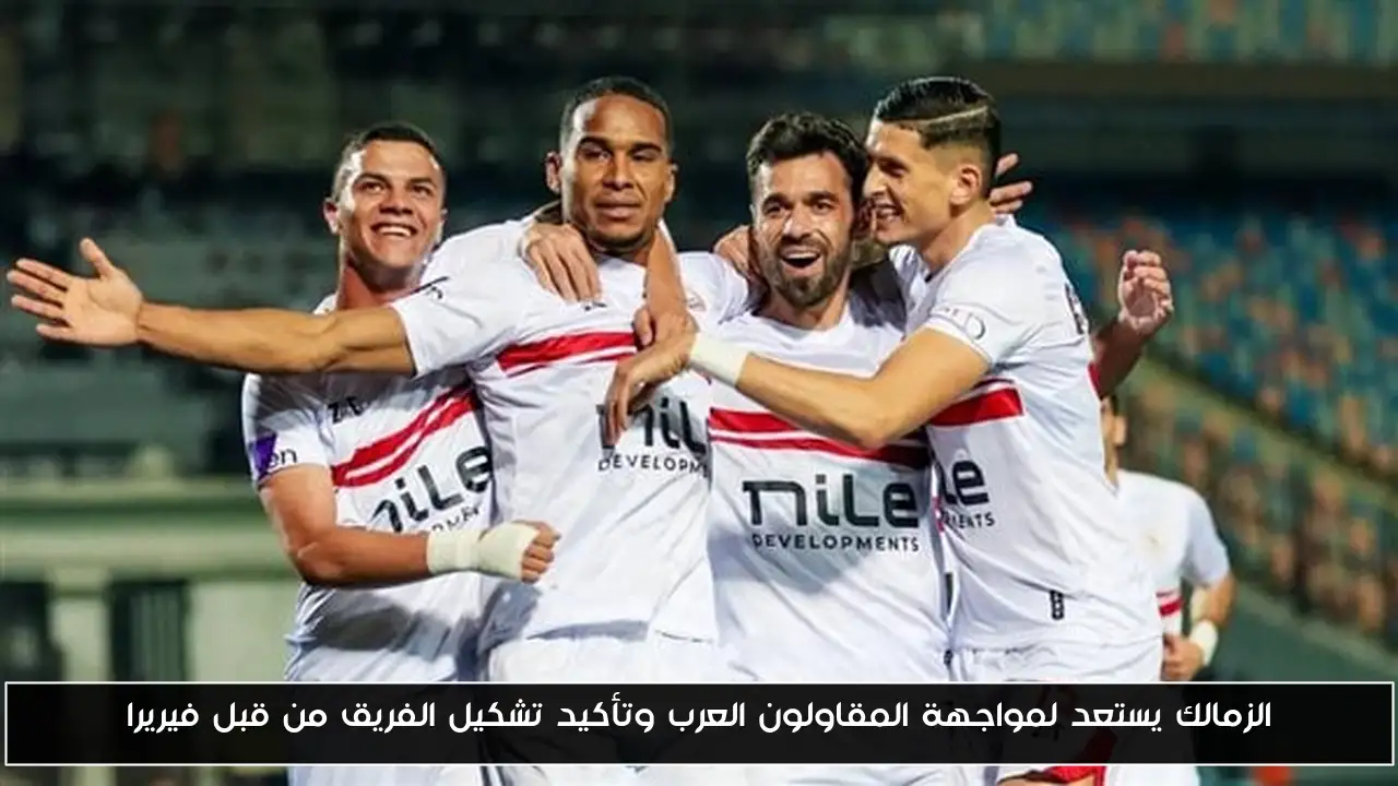 الزمالك يستعد لمواجهة المقاولون العرب وتأكيد تشكيل الفريق من قبل فيريرا