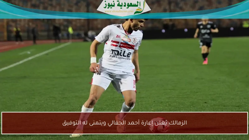 الزمالك يُعلن إعارة أحمد الجفالي ويتمنى له التوفيق