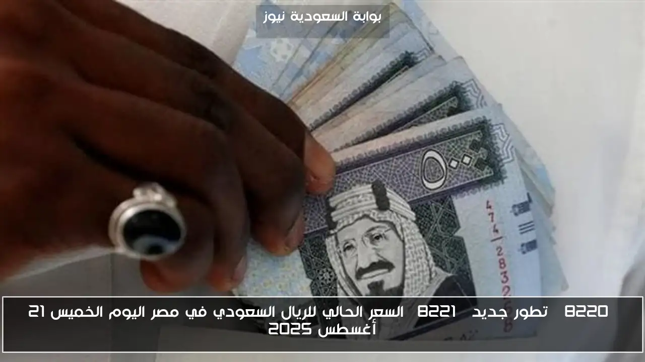 “تطور جديد” السعر الحالي للريال السعودي في مصر اليوم الخميس 21 أغسطس 2025