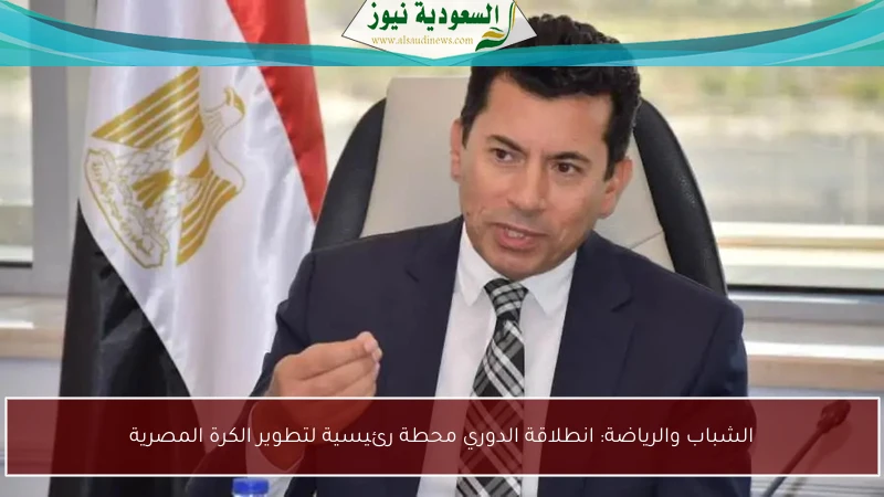 الشباب والرياضة: انطلاقة الدوري محطة رئيسية لتطوير الكرة المصرية