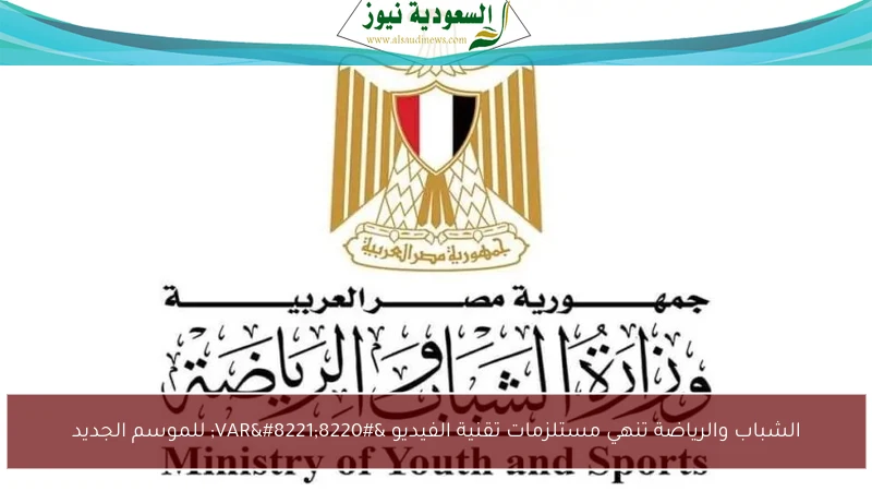 الشباب والرياضة تنهي مستلزمات تقنية الفيديو “VAR” للموسم الجديد