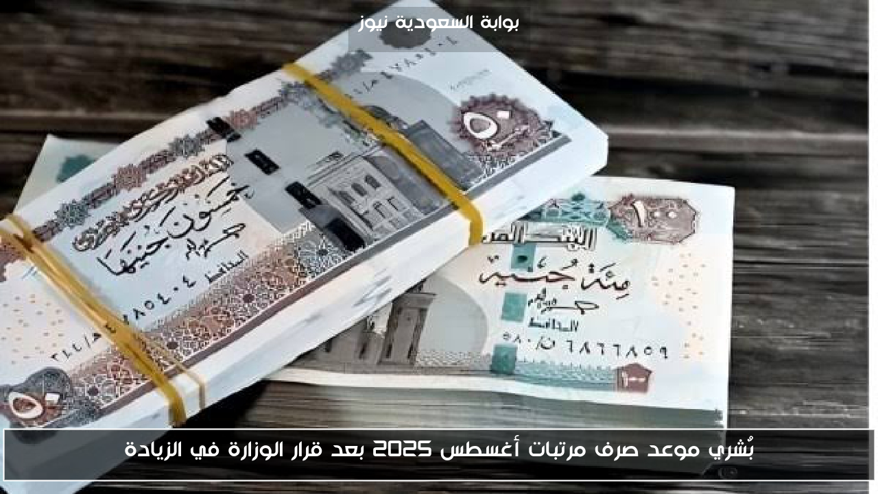بٌشري موعد صرف مرتبات أغسطس 2025 بعد قرار الوزارة في الزيادة