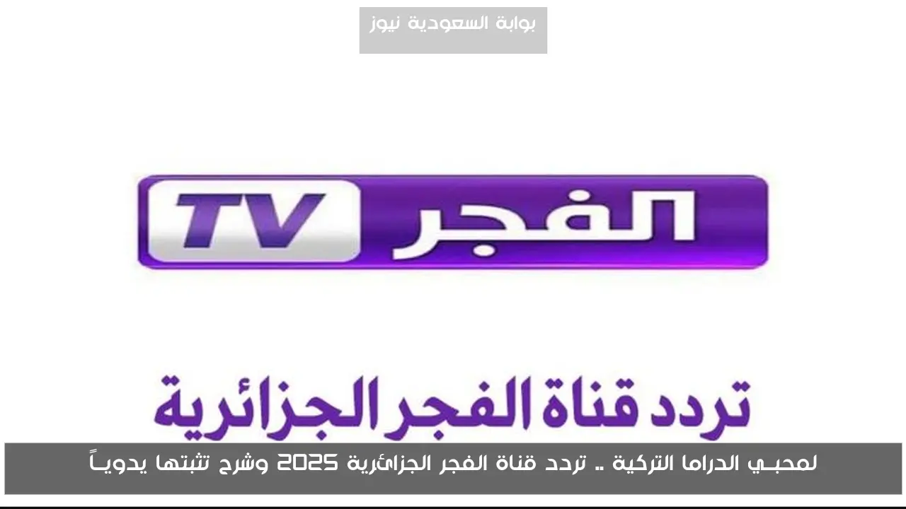لمحبــي الدراما التركية .. تردد قناة الفجر الجزائرية 2025 وشرح تثبتها يدويــاً