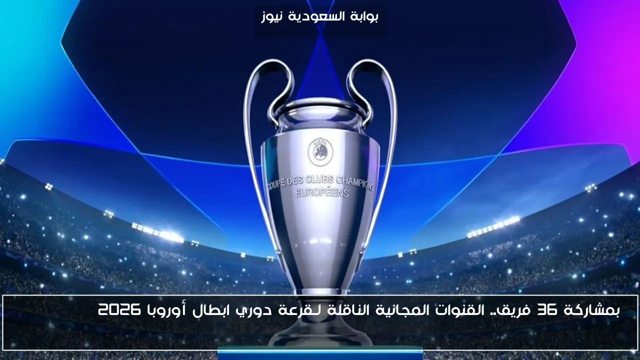 بمشاركة 36 فريق.. القنوات المجانية الناقلة لـقرعة دوري ابطال أوروبا 2026 Champions League draw