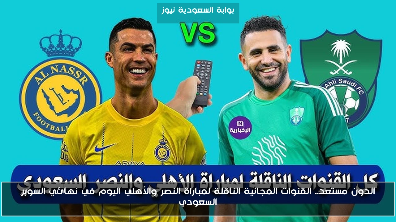 الدون مستعد.. القنوات المجانية الناقلة لمباراة النصر والأهلي اليوم في نهائي السوبر السعودي