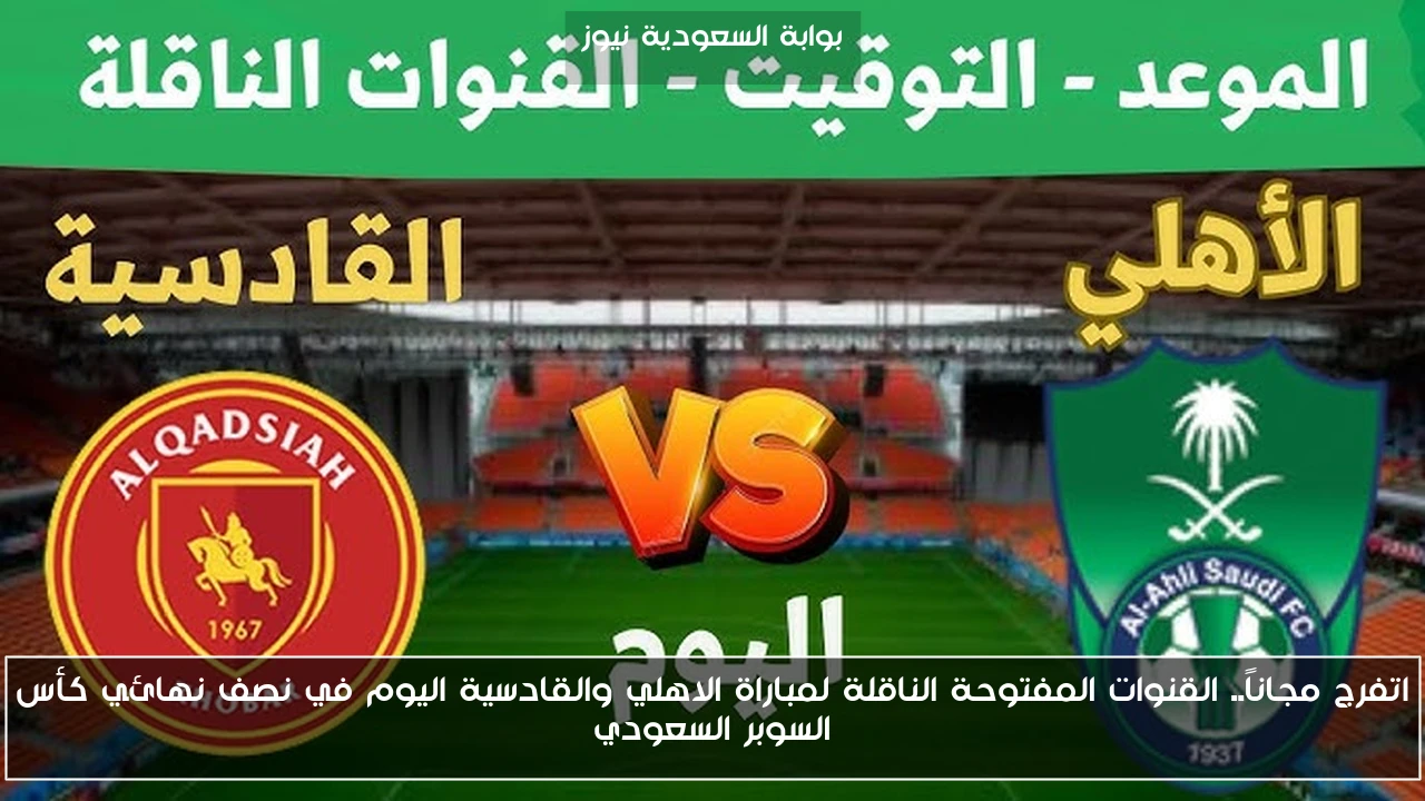 اتفرج مجاناً.. القنوات المفتوحة الناقلة لمباراة الاهلي والقادسية اليوم في نصف نهائي كأس السوبر السعودي