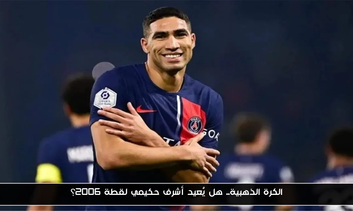 الكرة الذهبية.. هل يُعيد أشرف حكيمي لقطة 2006؟