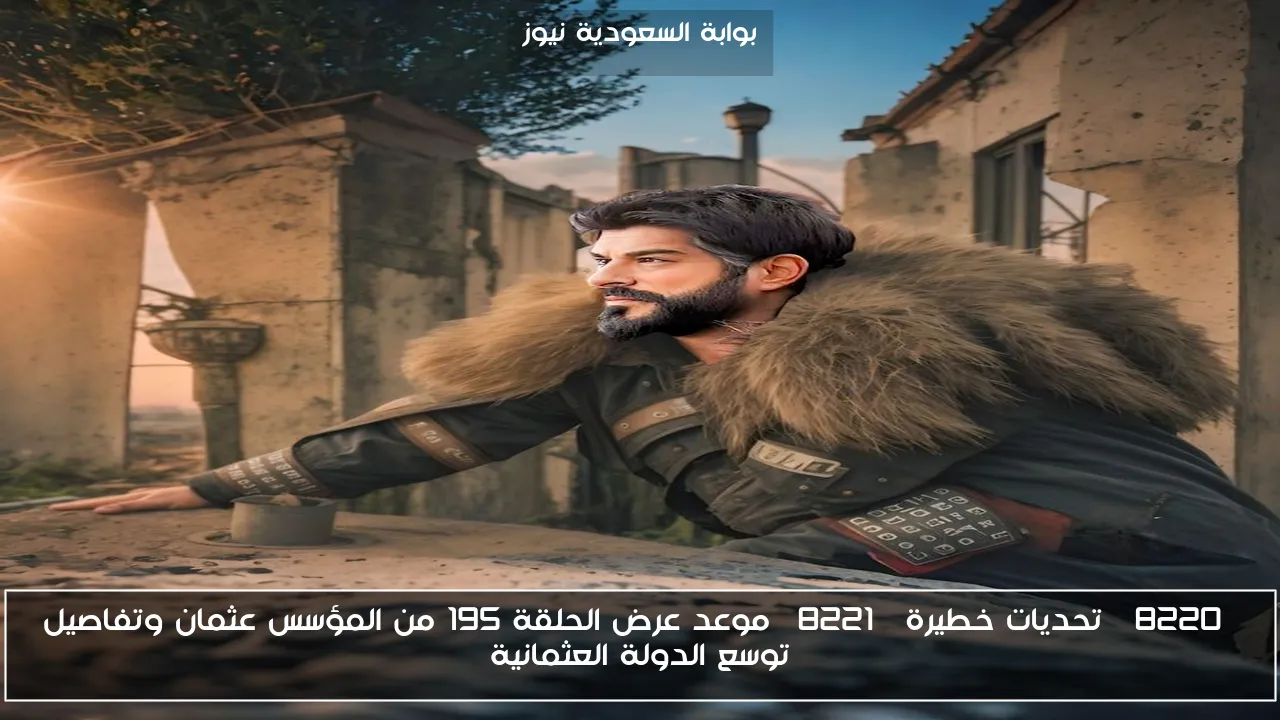 “تحديات خطيرة” موعد عرض الحلقة 195 من المؤسس عثمان وتفاصيل توسع الدولة العثمانية