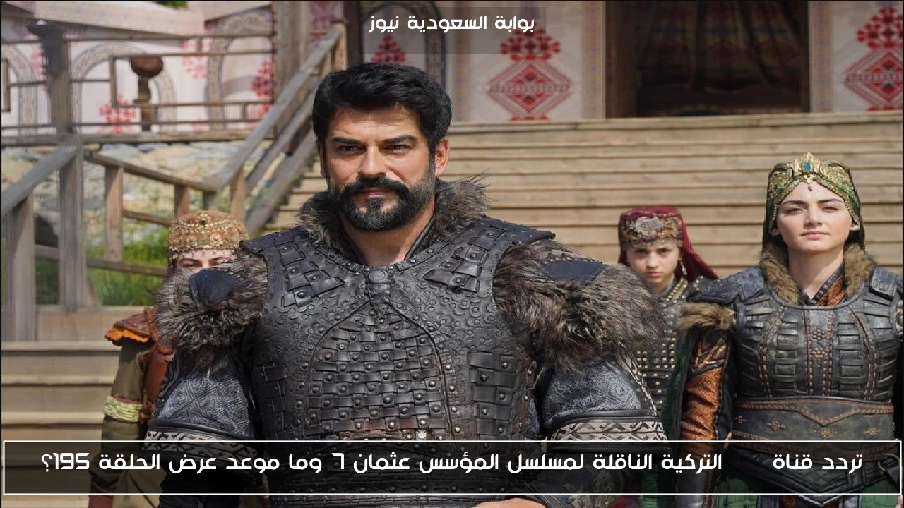 تردد قناة atv التركية الناقلة لمسلسل المؤسس عثمان 7 وما موعد عرض الحلقة 195؟