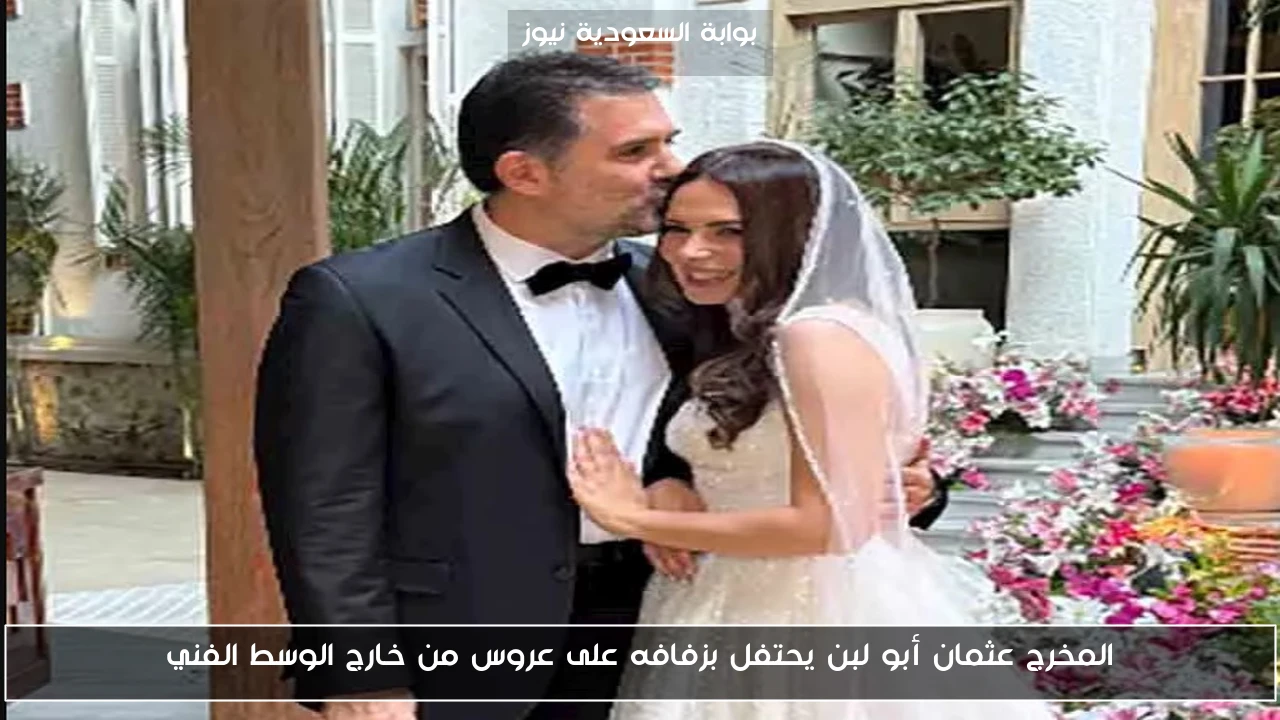 المخرج عثمان أبو لبن يحتفل بزفافه على عروس من خارج الوسط الفني