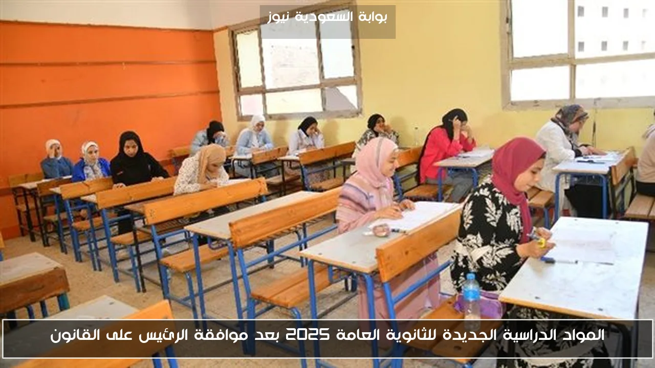 المواد الدراسية الجديدة للثانوية العامة 2025 بعد موافقة الرئيس على القانون